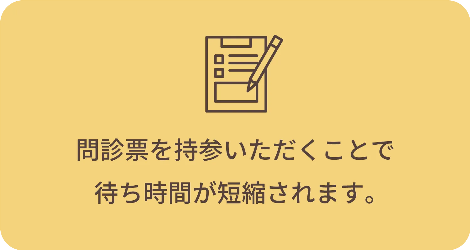 問診票を持参いただくことで待ち時間が短縮されます。